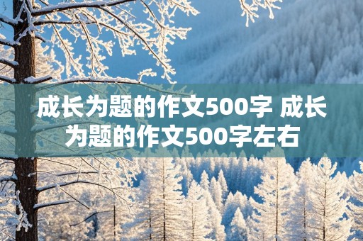 成长为题的作文500字 成长为题的作文500字左右