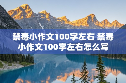 禁毒小作文100字左右 禁毒小作文100字左右怎么写