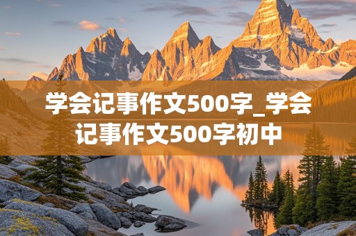 学会记事作文500字_学会记事作文500字初中