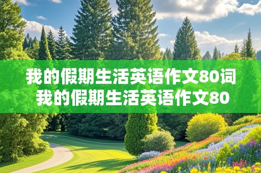 我的假期生活英语作文80词 我的假期生活英语作文80词左右