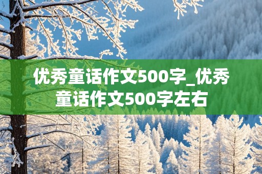 优秀童话作文500字_优秀童话作文500字左右