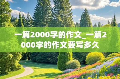 一篇2000字的作文_一篇2000字的作文要写多久