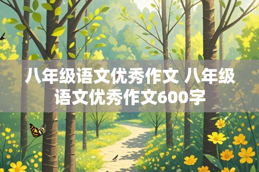 八年级语文优秀作文 八年级语文优秀作文600字