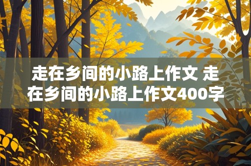 走在乡间的小路上作文 走在乡间的小路上作文400字