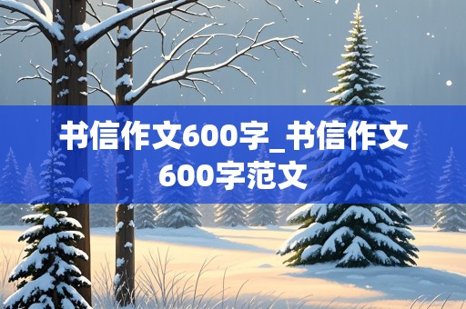 书信作文600字_书信作文600字范文