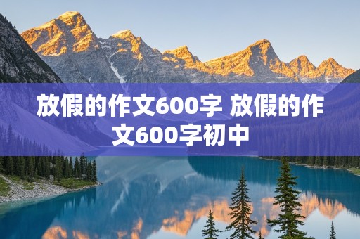 放假的作文600字 放假的作文600字初中