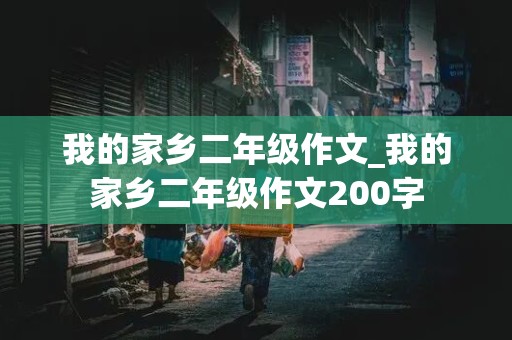 我的家乡二年级作文_我的家乡二年级作文200字