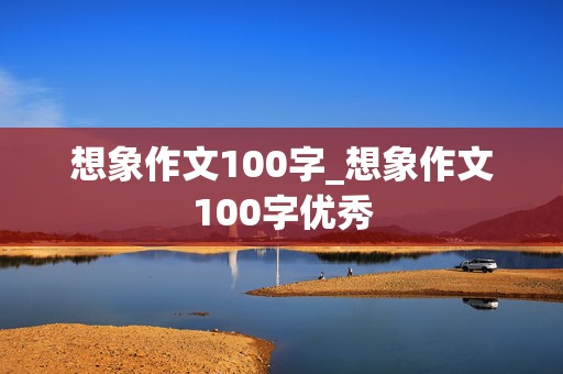 想象作文100字_想象作文100字优秀