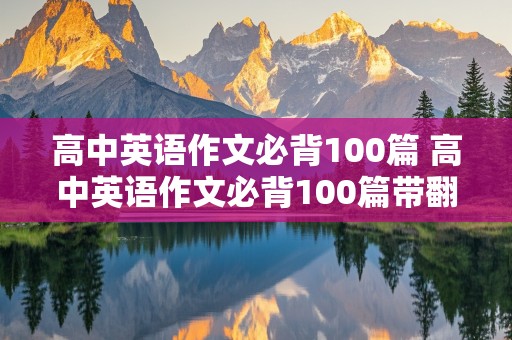 高中英语作文必背100篇 高中英语作文必背100篇带翻译