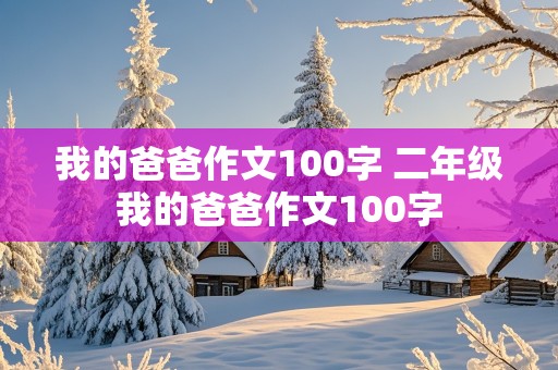 我的爸爸作文100字 二年级我的爸爸作文100字