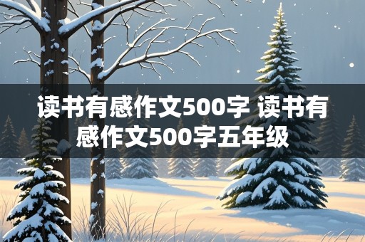 读书有感作文500字 读书有感作文500字五年级