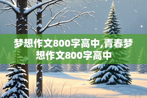 梦想作文800字高中,青春梦想作文800字高中