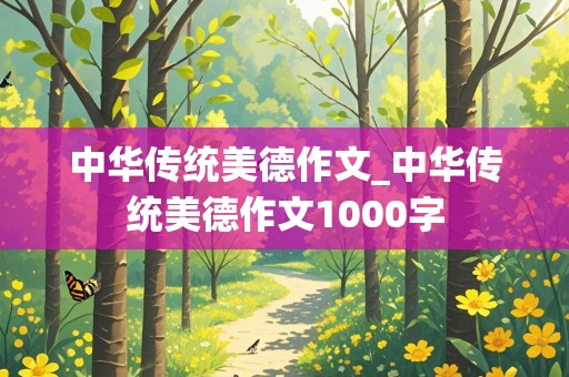 中华传统美德作文_中华传统美德作文1000字