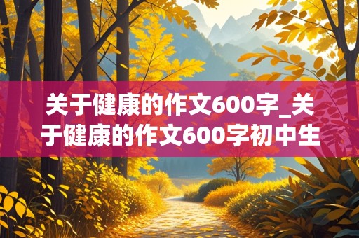 关于健康的作文600字_关于健康的作文600字初中生