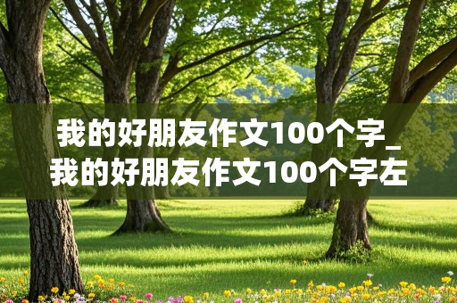 我的好朋友作文100个字_我的好朋友作文100个字左右