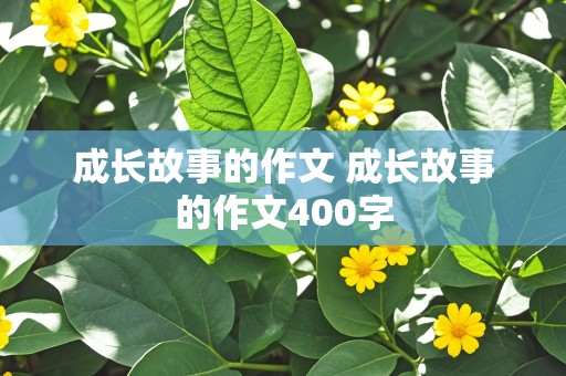 成长故事的作文 成长故事的作文400字