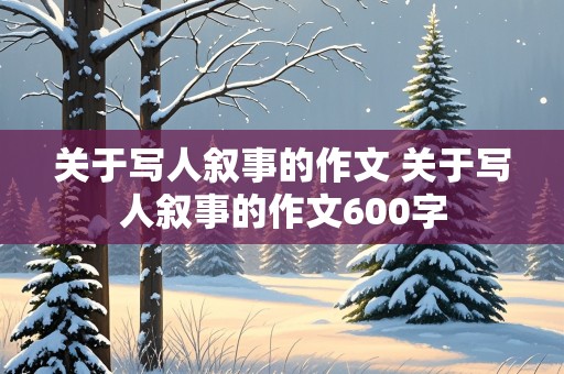 关于写人叙事的作文 关于写人叙事的作文600字