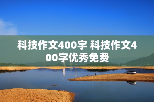 科技作文400字 科技作文400字优秀免费