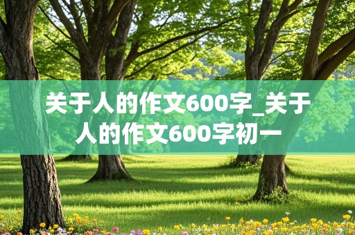 关于人的作文600字_关于人的作文600字初一