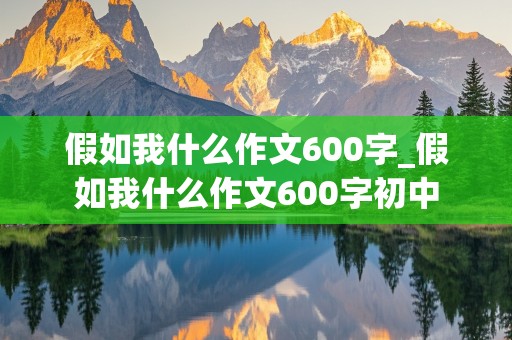 假如我什么作文600字_假如我什么作文600字初中