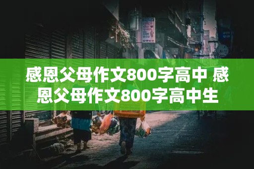 感恩父母作文800字高中 感恩父母作文800字高中生