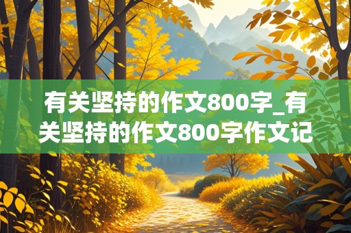 有关坚持的作文800字_有关坚持的作文800字作文记叙文