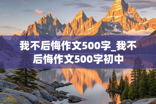 我不后悔作文500字_我不后悔作文500字初中