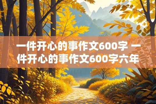 一件开心的事作文600字 一件开心的事作文600字六年级