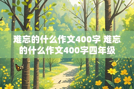 难忘的什么作文400字 难忘的什么作文400字四年级