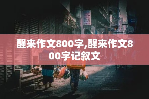 醒来作文800字,醒来作文800字记叙文