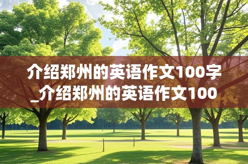 介绍郑州的英语作文100字_介绍郑州的英语作文100字小学生