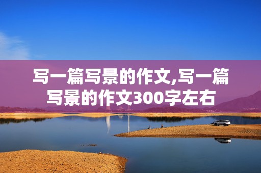 写一篇写景的作文,写一篇写景的作文300字左右