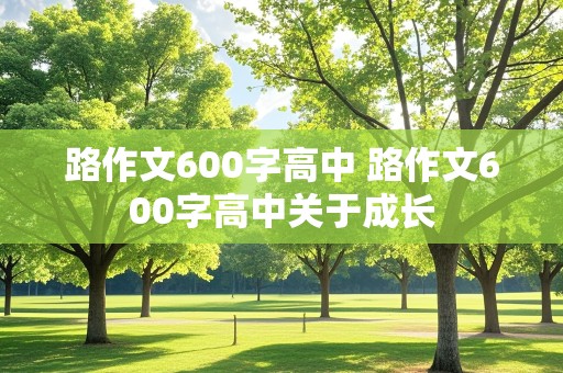 路作文600字高中 路作文600字高中关于成长