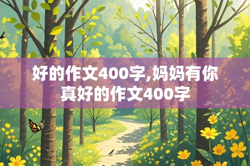 好的作文400字,妈妈有你真好的作文400字