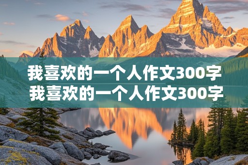 我喜欢的一个人作文300字 我喜欢的一个人作文300字三年级