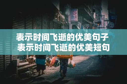 表示时间飞逝的优美句子 表示时间飞逝的优美短句