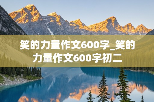 笑的力量作文600字_笑的力量作文600字初二