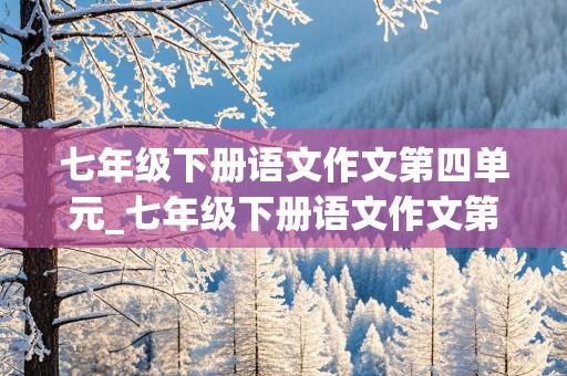 七年级下册语文作文第四单元_七年级下册语文作文第四单元《我的一天》