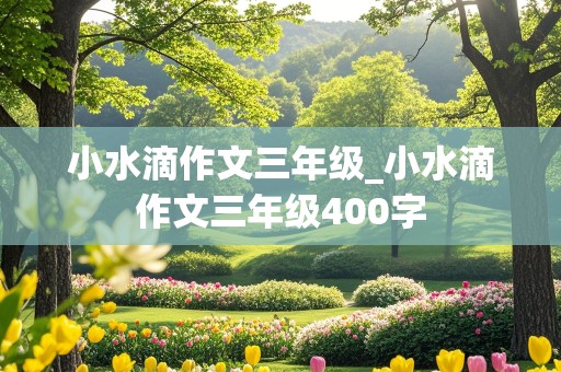 小水滴作文三年级_小水滴作文三年级400字