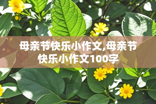 母亲节快乐小作文,母亲节快乐小作文100字