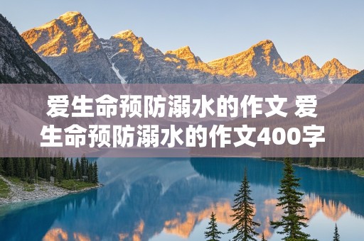 爱生命预防溺水的作文 爱生命预防溺水的作文400字