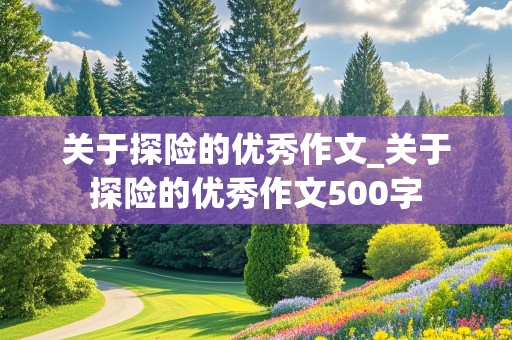 关于探险的优秀作文_关于探险的优秀作文500字