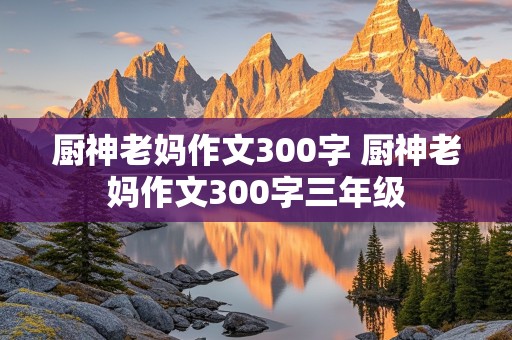 厨神老妈作文300字 厨神老妈作文300字三年级