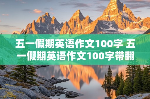 五一假期英语作文100字 五一假期英语作文100字带翻译