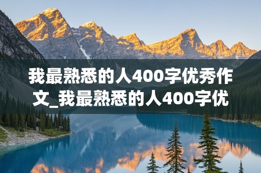 我最熟悉的人400字优秀作文_我最熟悉的人400字优秀作文妈妈