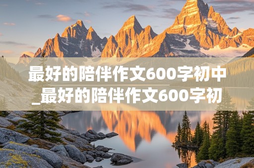 最好的陪伴作文600字初中_最好的陪伴作文600字初中作文怎么写