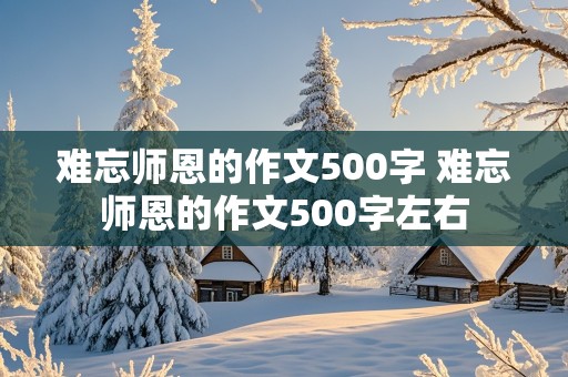 难忘师恩的作文500字 难忘师恩的作文500字左右