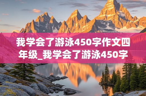 我学会了游泳450字作文四年级_我学会了游泳450字作文四年级下册