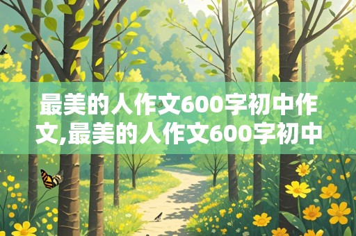 最美的人作文600字初中作文,最美的人作文600字初中作文袁隆平