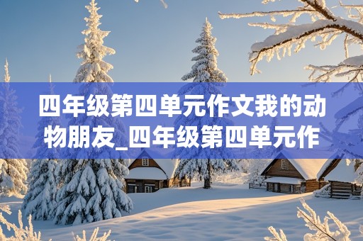 四年级第四单元作文我的动物朋友_四年级第四单元作文我的动物朋友400字